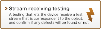 Stream receiving testing : A testing that lets the device receive a test stream that is correspondent to the object, and confirm if any defects will be found or not.